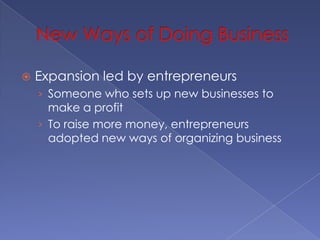New Ways of Doing BusinessExpansion led by entrepreneursSomeone who sets up new businesses to make a profitTo raise more money, entrepreneurs adopted new ways of organizing business