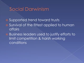 Social DarwinismSupported trend toward trustsSurvival of the fittest applied to human affairsBusiness leaders used to justify efforts to limit competition & harsh working conditions