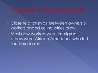 Changes in the WorkplaceClose relationships  between owners & workers ended as industries grewMost new workers were immigrants, others were African Americans who left southern farms
