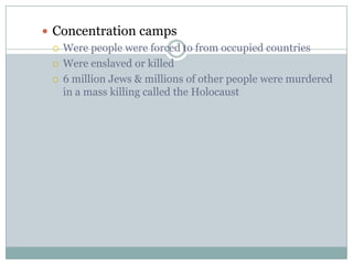 Concentration campsWere people were forced to from occupied countriesWere enslaved or killed6 million Jews & millions of other people were murdered in a mass killing called the Holocaust