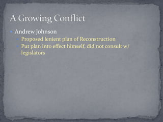  Andrew Johnson
   Proposed lenient plan of Reconstruction
   Put plan into effect himself, did not consult w/
    legislators
 
