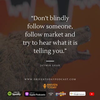 “Don't blindly
follow someone,
follow market and
try to hear what it is
telling you.”
J A Y M I N S H A H
W W W . D R I V E N T O D A Y P O D C A S T . C O M
 