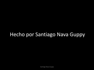 Hecho por Santiago Nava Guppy
Santiago Nava Guppy
 