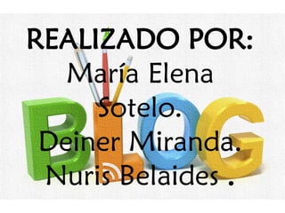 REALIZADO POR:
María Elena
Sotelo.
Deiner Miranda.
Nuris Belaides .
 