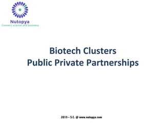 2015 - S.C. @ www.nutopya.com
Biotech	
  Clusters	
  
Public	
  Private	
  Partnerships	
  
	
  
 