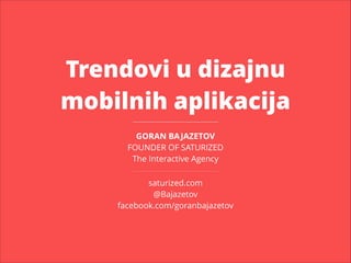 Trendovi u dizajnu
mobilnih aplikacija
GORAN BA JAZETOV
FOUNDER OF SATURIZED
The Interactive Agency
saturized.com
@Bajazetov
facebook.com/goranbajazetov

 