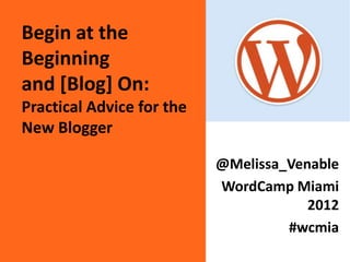 Begin at the
Beginning
and [Blog] On:
Practical Advice for the
New Blogger

                           @Melissa_Venable
                           WordCamp Miami
                                       2012
                                    #wcmia
 