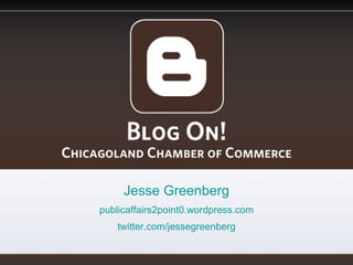 Blog On! Chicagoland Chamber of Commerce Jesse Greenberg publicaffairs2point0.wordpress.com twitter.com/jessegreenberg 