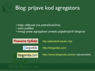 Blog: prijave kod agregatora http://www.blogorola.com/sr/  (slovenački)   bolja vidljivost (na pretraživačima) veća publika mnogi prate agregatore umesto pojedinačnih blogova http:// planetoid.srpski.org / http://blogodak.com/   