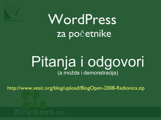 WordPress za početnike http://www.vesic.org/blog/upload/BlogOpen-2008-Radionica.zip Pitanja i odgovori (a možda i demonstracija) 