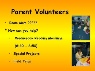 Parent Volunteers Room Mom ????? * How can you help? Wednesday Reading Mornings  (8:30 - 8:50) Special Projects Field Trips 