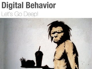 Digital Behavior
  Let’s Go Deep!




http://fuckyeahhappy.tumblr.com/post/157918828
 