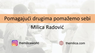 Milica Radović
themilica.comthemilicaworld
Pomagajući drugima pomažemo sebi
themilicaworld
 