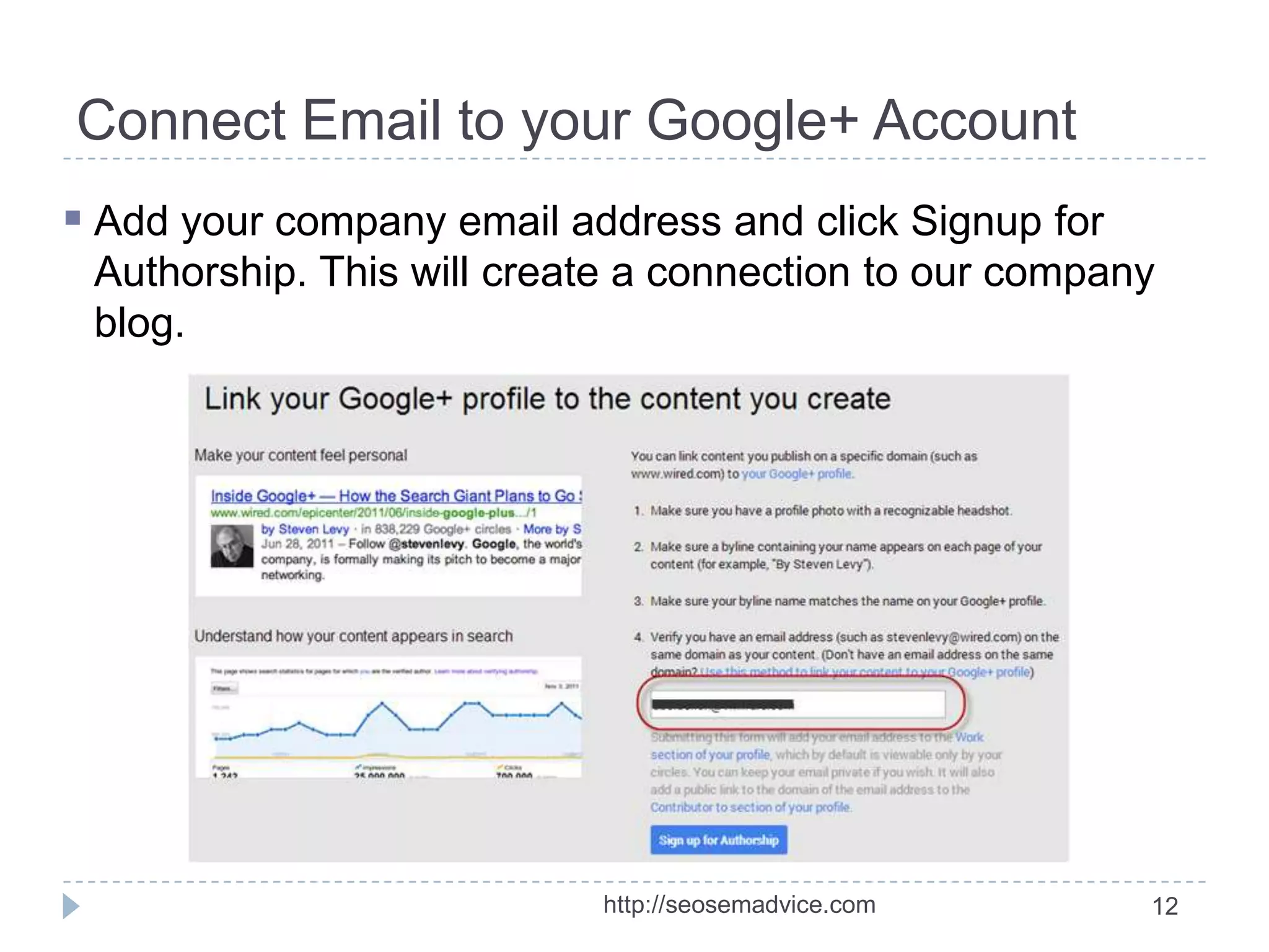 Connect Email to your Google+ Account
 Add your company email address and click Signup for
Authorship. This will create a connection to our company
blog.

http://seosemadvice.com

12

 