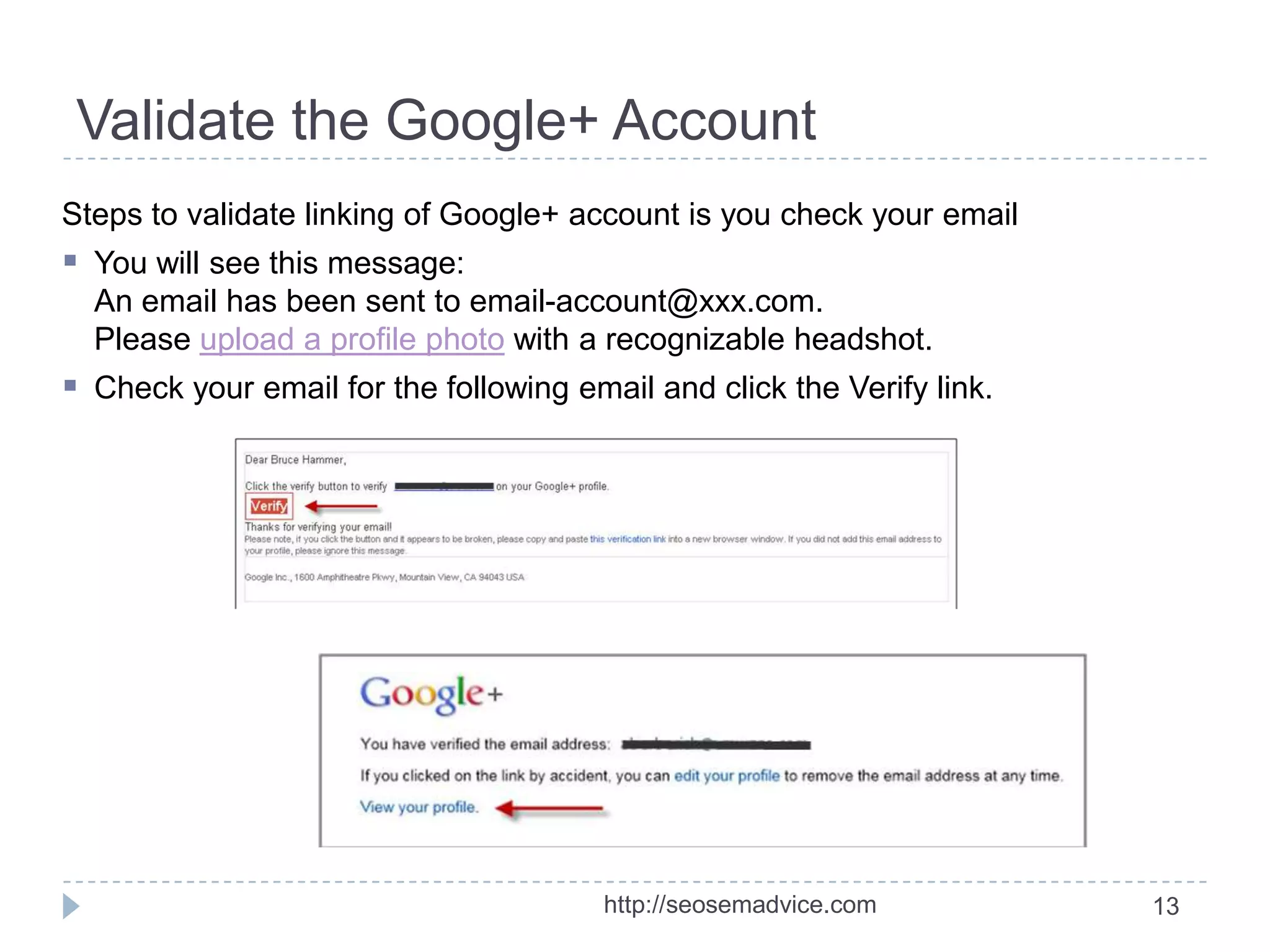 Validate the Google+ Account
Steps to validate linking of Google+ account is you check your email

 You will see this message:
An email has been sent to email-account@xxx.com.
Please upload a profile photo with a recognizable headshot.

 Check your email for the following email and click the Verify link.

http://seosemadvice.com

13

 