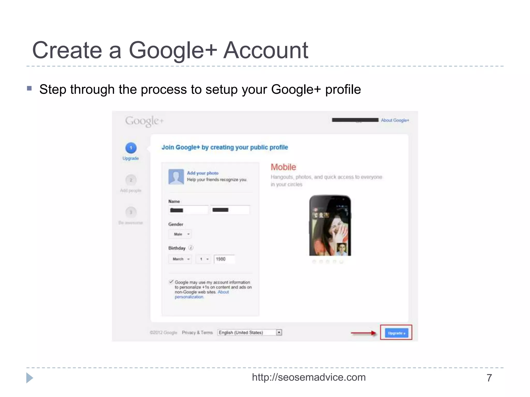 Create a Google+ Account
 Step through the process to setup your Google+ profile

http://seosemadvice.com

7

 
