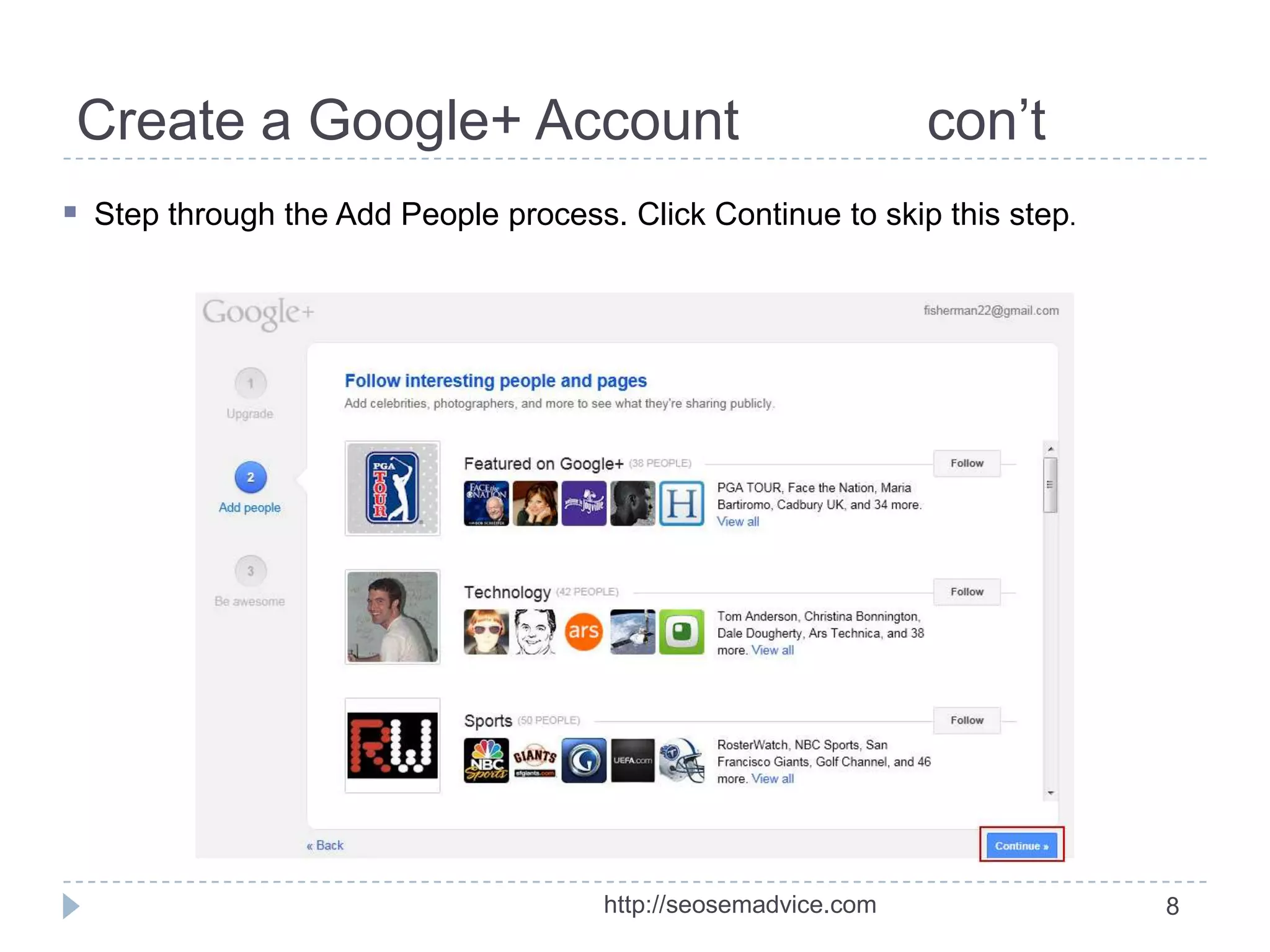 Create a Google+ Account

con’t

 Step through the Add People process. Click Continue to skip this step.

http://seosemadvice.com

8

 