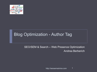 Blog Optimization - Author Tag
SEO/SEM & Search – Web Presence Optimization
Andrea Berberich

http://seosemadvice.com

1

 