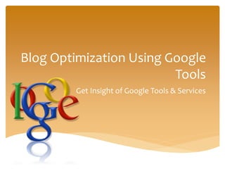 Blog Optimization Using Google
Tools
Get Insight of Google Tools & Services
 