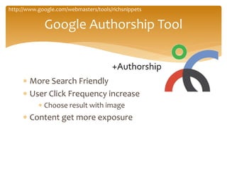  More Search Friendly
 User Click Frequency increase
 Choose result with image
 Content get more exposure
Google Authorship Tool
http://www.google.com/webmasters/tools/richsnippets
 