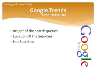  Insight of the search queries
 Location Of the Searches
 Hot Searches
Google Trends
www.google.com/trends
Know Trending Topic
 