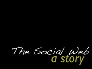 The Social Web
       a story
 