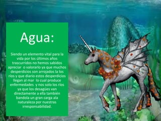 Agua:Siendo un elemento vital para la vida por los últimos años  trascurridos no hemos sabidos apreciar  o valorarlo ya que muchos desperdicios son arrojados la los ríos y que diario estos desperdicios llegan al mar  lo cual produce enfermedades  y nos solo los ríos ya que los desagües van directamente a ella también bandola un gran carga ala naturaleza por nuestras irresponsabilidad. 