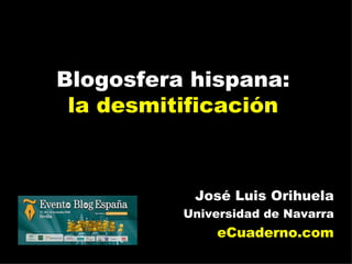 Blogosfera hispana: la desmitificación José Luis Orihuela Universidad de Navarra eCuaderno.com 