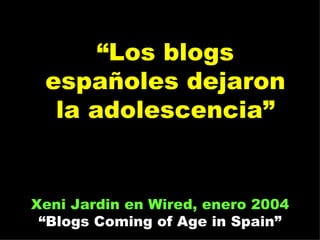 “ Los blogs españoles dejaron la adolescencia” Xeni Jardin en Wired, enero 2004 “Blogs Coming of Age in Spain” 