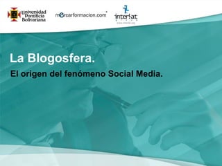 La Blogosfera.
El origen del fenómeno Social Media.
 