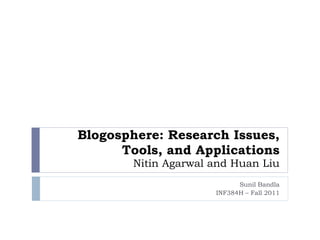 Blogosphere: Research Issues, Tools, and Applications Nitin Agarwal and Huan Liu Sunil Bandla INF384H – Fall 2011 