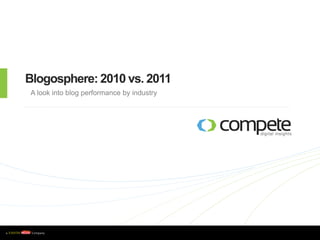 Blogosphere: 2010 vs. 2011
      A look into blog performance by industry




w w w . c o m p e t e . c o m
 