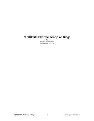 BLOGOSPHERE: The Scoop on Blogs 1 A Designory White Paper
BLOGOSPHERE: The Scoop on Blogs
By
Brian S. Harrington
November 3, 2005
 