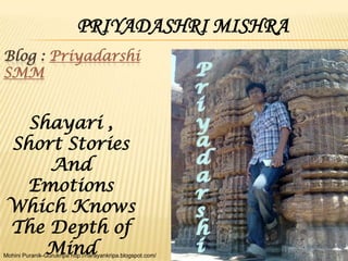PRIYADASHRI MISHRA
Blog : Priyadarshi
SMM


  Shayari ,
Short Stories
    And
 Emotions
Which Knows
The Depth of
    Mind
...