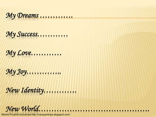 My Dreams ………….

   My Success…………

   My Love…………

   My Joy…………..

   New Identity………….

   New World…………………………………….
Moh...