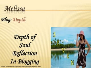 Melissa
Blog: Depth


              Depth of
                Soul
              Reflection
             In Blogging
Mohini...
