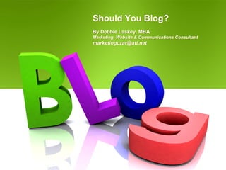 Should You Blog?
By Debbie Laskey, MBA
Marketing, Website & Communications Consultant
marketingczar@att.net
 