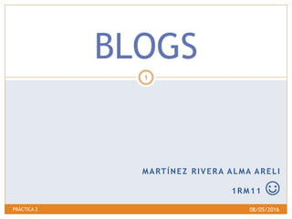 MARTÍNEZ RIVERA ALMA ARELI
1RM11 ☺
BLOGS
08/05/2016PRÁCTICA 2
1
 