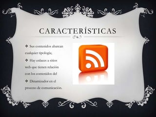 CARACTERÍSTICAS
 Sus contenidos abarcan
cualquier tipología;

 Hay enlaces a sitios
web que tienen relación
con los contenidos del

 Dinamizador en el
proceso de comunicación.
 