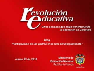 Cinco acciones que están transformando  la educación en Colombia Blog “ Participación de los padres en la ruta del mejoramiento” marzo 29 de 2010 
