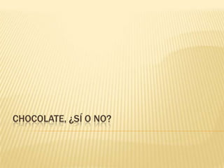 CHOCOLATE, ¿SÍ O NO?
 