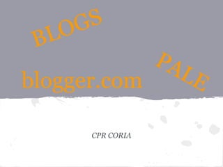 G S
 B LO
                    PA
blogger.com            LE

        CPR CORIA
 