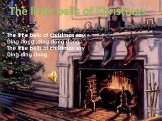 The little bells of ChristmasThe little bells of christmas sayDing dong ,ding dong dongThe little bells of christmas sayDing ding dong