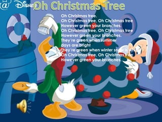 Oh Christmas TreeOh Christmas tree.Oh Christmas tree, Oh Christmas treeHowever green your branches.Oh Christmas tree, Oh Christmas treeHowever green your branches.They´re green when summer days are brightThey´re green when winter snow is white.Oh Christmas tree, Oh Christmas treeHowever green your branches.