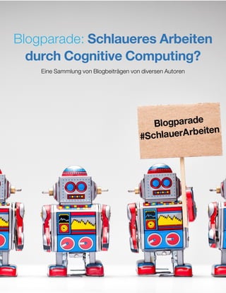 1
Blogparade: Schlaueres Arbeiten
durch Cognitive Computing?
Eine Sammlung von Blogbeiträgen von diversen Autoren
 