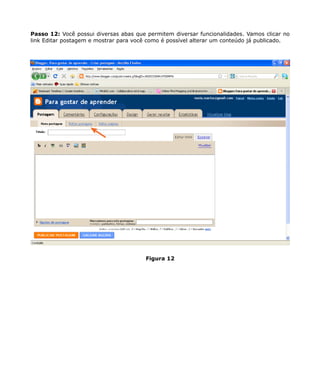 Passo 12: Você possui diversas abas que permitem diversar funcionalidades. Vamos clicar no
link Editar postagem e mostrar para você como é possível alterar um conteúdo já publicado.




                                        Figura 12
 