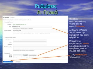 Ρυθμίσεις     Α. Γενικά Η βασική παραμετροποίηση γίνεται από το κουμπί  Ρυθμίσεις .  Αν θέλετε αλλάζετε τον τίτλο και την περιγραφή που έχετε ήδη δώσει. Μπορείτε να ανεβάσετε μια  εικόνα  ή φωτογραφία για το προφίλ σας από το σκληρό σας δίσκο. Τέλος  αποθηκεύετε  τις αλλαγές.  