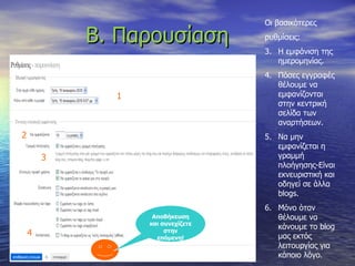 Β. Παρουσίαση  Οι βασικότερες  ρυθμίσεις: Η εμφάνιση της ημερομηνίας. Πόσες εγγραφές θέλουμε να εμφανίζονται στην κεντρική σελίδα των αναρτήσεων. Να μην εμφανίζεται η γραμμή πλοήγησης-Είναι εκνευριστική και οδηγεί σε άλλα  blogs. Μόνο όταν θέλουμε να κάνουμε το  blog  μας εκτός λειτουργίας για κάποιο λόγο.  1 2 3 4 Αποθήκευση και συνεχίζετε στην επόμενη! 