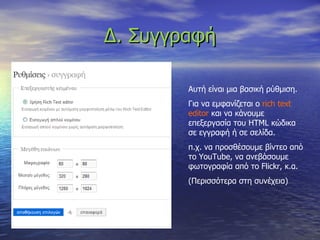 Δ. Συγγραφή Αυτή είναι μια βασική ρύθμιση. Για να εμφανίζεται ο  rich text editor  και να κάνουμε επεξεργασία του  HTML  κώδικα σε εγγραφή ή σε σελίδα. π.χ. να προσθέσουμε βίντεο από το  YouTube,  να ανεβάσουμε φωτογραφία από το  Flickr,  κ.α. (Περισσότερα στη συνέχεια) 
