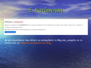 Ε. Κατάργηση Αν για οποιοδήποτε λόγο θέλετε να καταργήσετε το  Blog  σας, μπορείτε να το κάνετε από τις  Ρυθμίσεις-Κατάργηση του  blog . 
